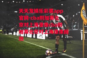 天天发娱乐彩票app官网-cba附加赛北京对上海录像cba附加赛北京对上海录像回放